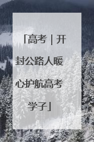 高考｜开封公路人暖心护航高考学子